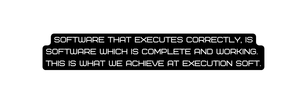 Software that executes correctly is software which is complete and working This is what we achieve at execution soft